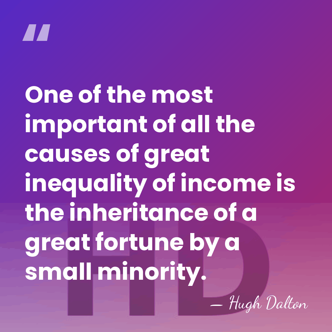 One of the most important of all the causes of great inequality&hellip; - Hugh Dalton