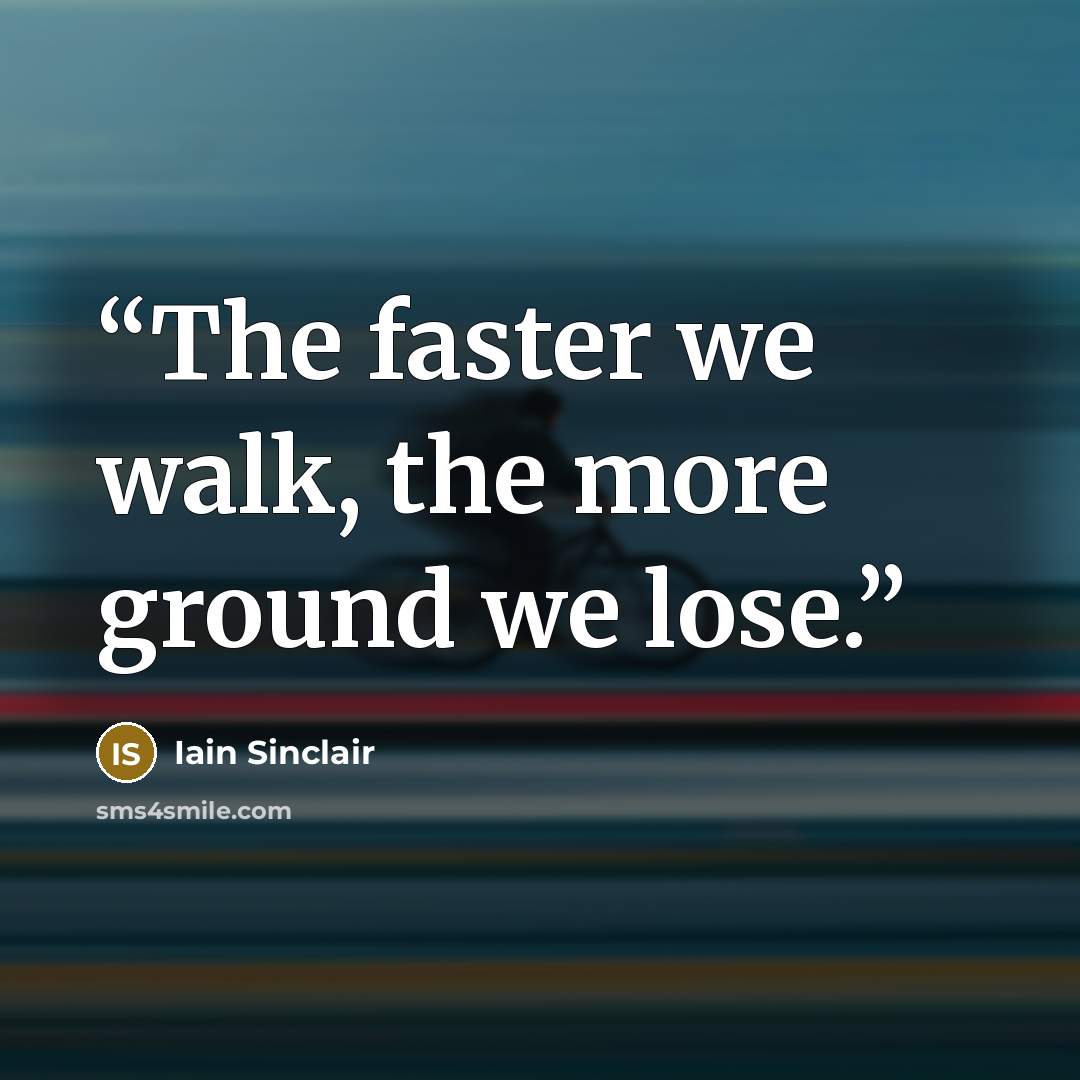 “The faster we walk, the more ground we lose.” quote by Iain Sinclair