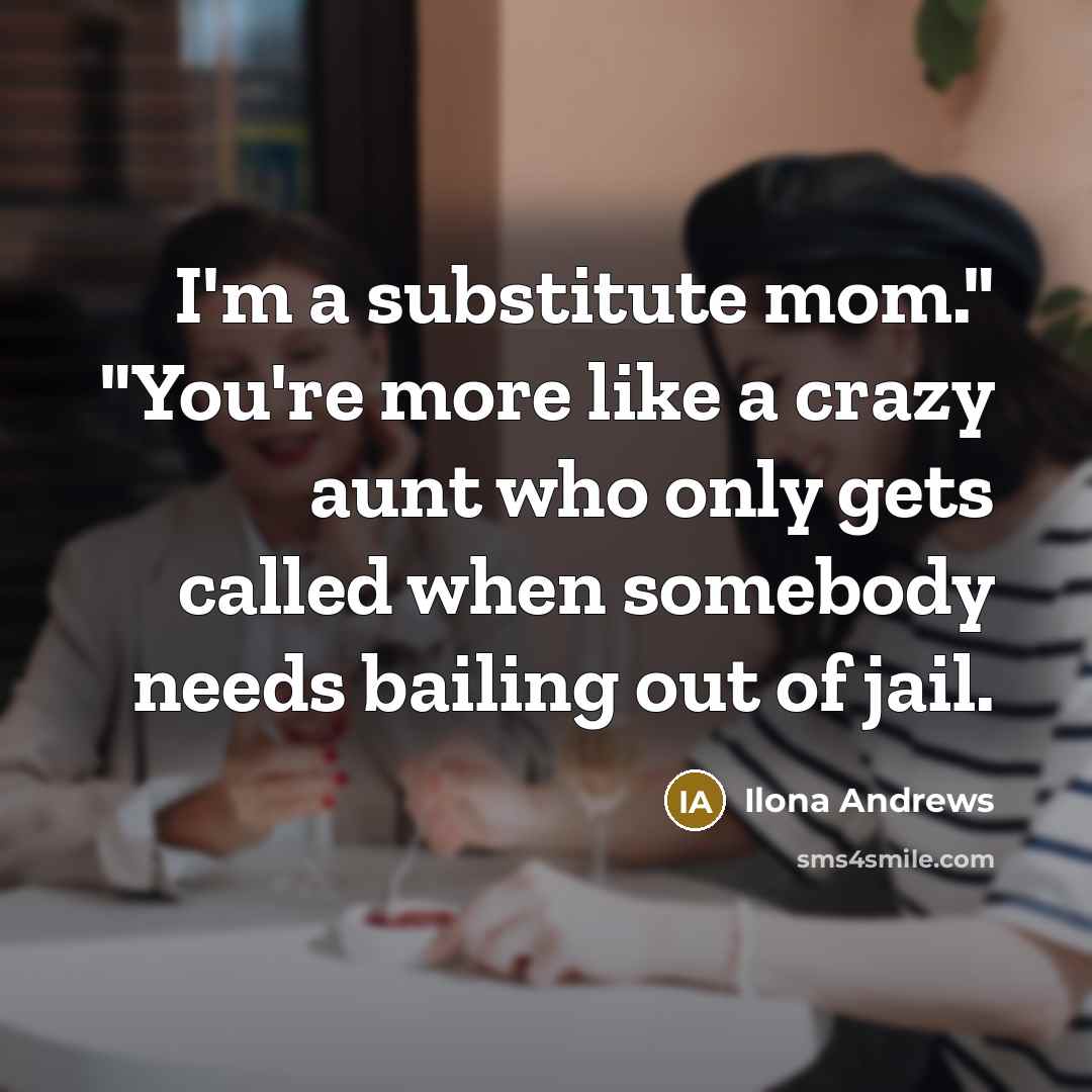 “I'm a substitute mom." "You're more like a crazy aunt…” quote by Ilona Andrews