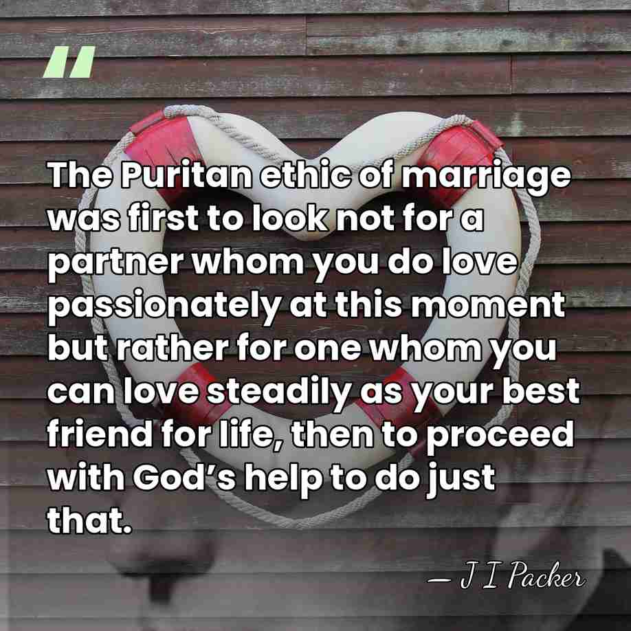 The Puritan ethic of marriage was first to look not for a&hellip; - J I Packer