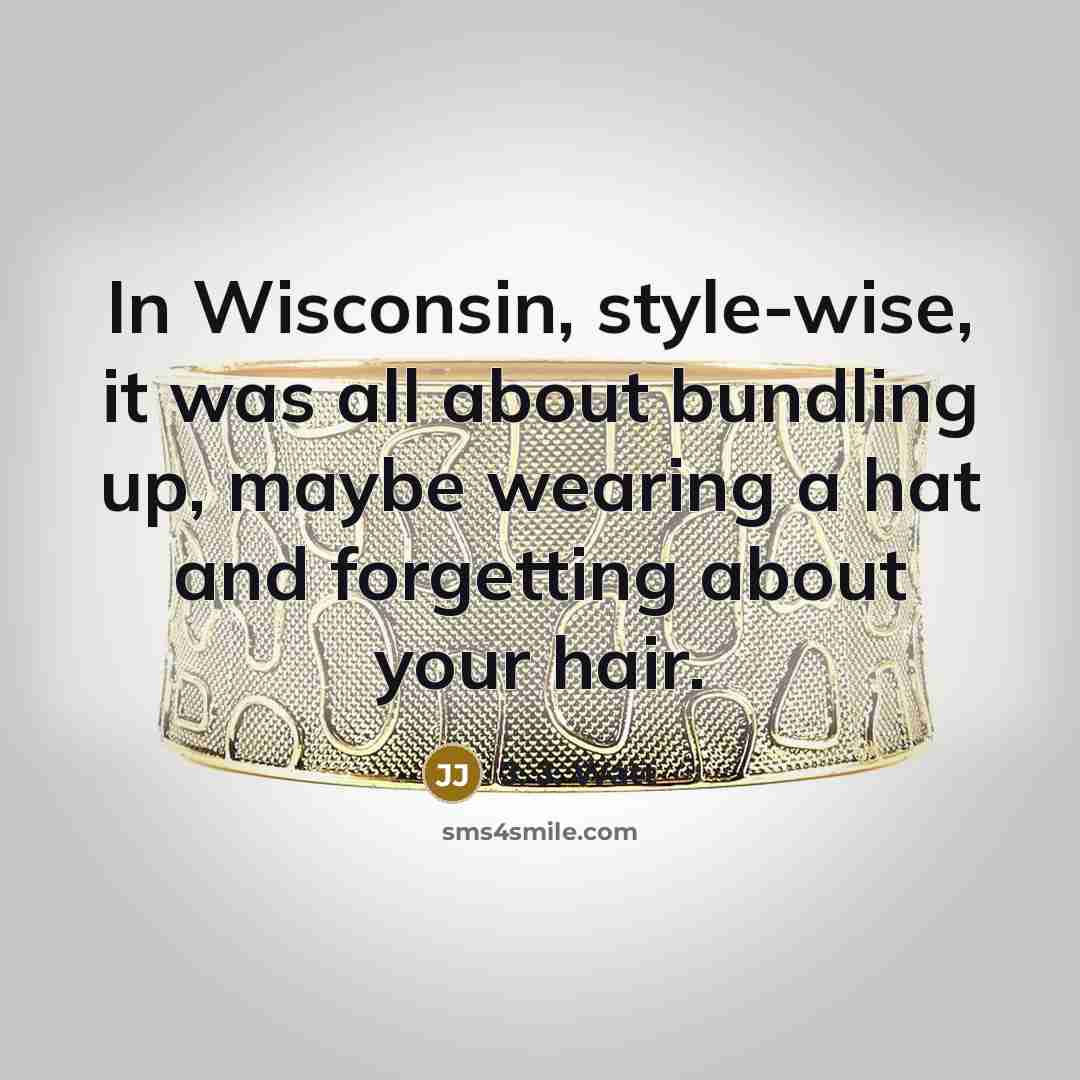 “In Wisconsin, style-wise, it was all about bundling up, maybe…” quote by J. J. Watt