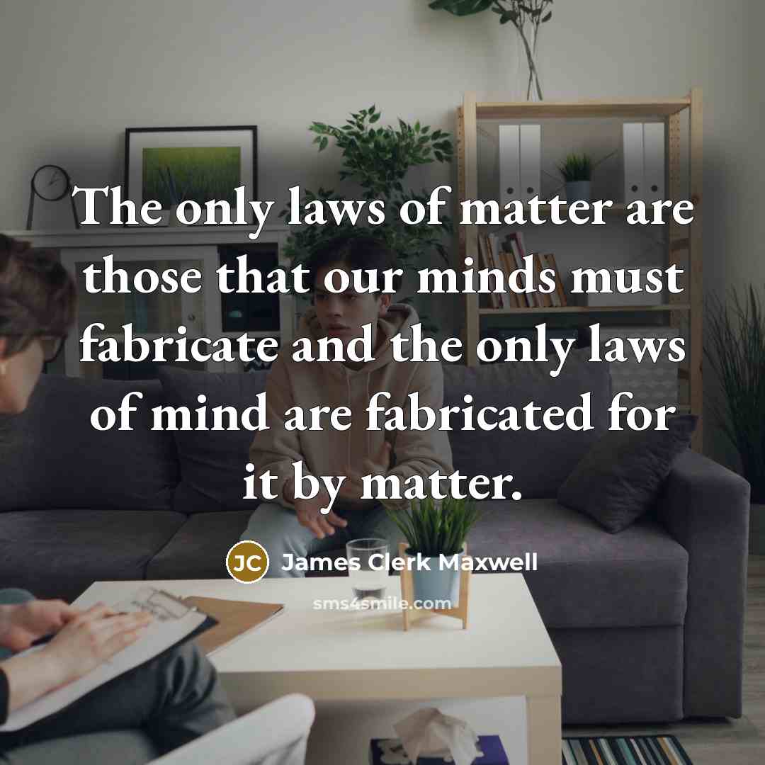 “The only laws of matter are those that our minds…” quote by James Clerk Maxwell