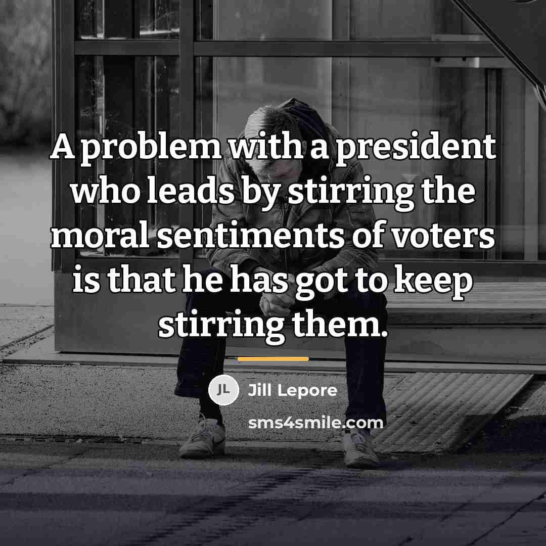 “A problem with a president who leads by stirring the…” quote by Jill Lepore