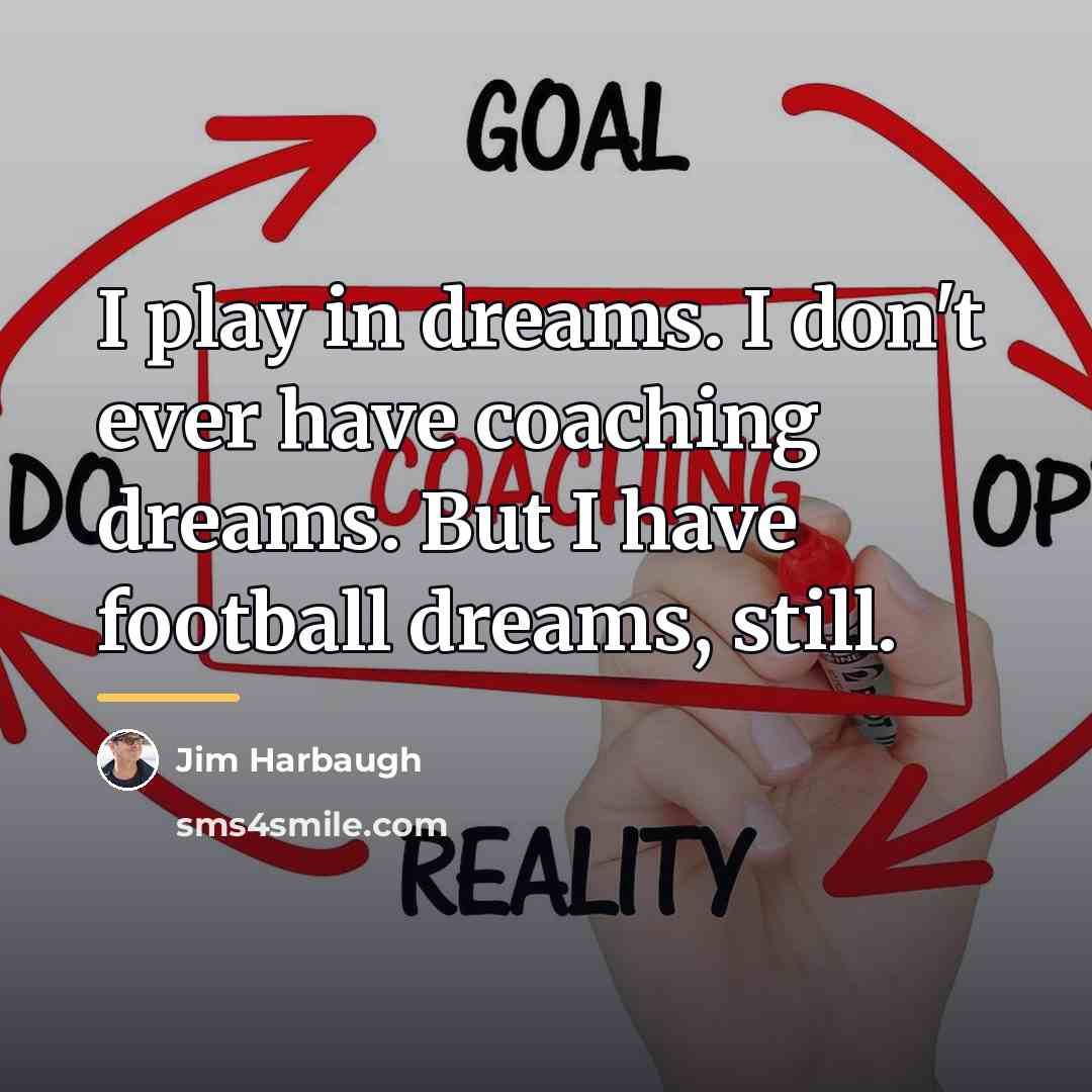 “I play in dreams. I don't ever have coaching dreams.…” quote by Jim Harbaugh