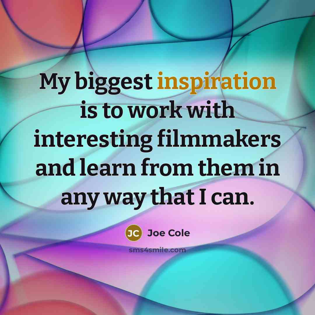 “My biggest inspiration is to work with interesting filmmakers and…” quote by Joe Cole