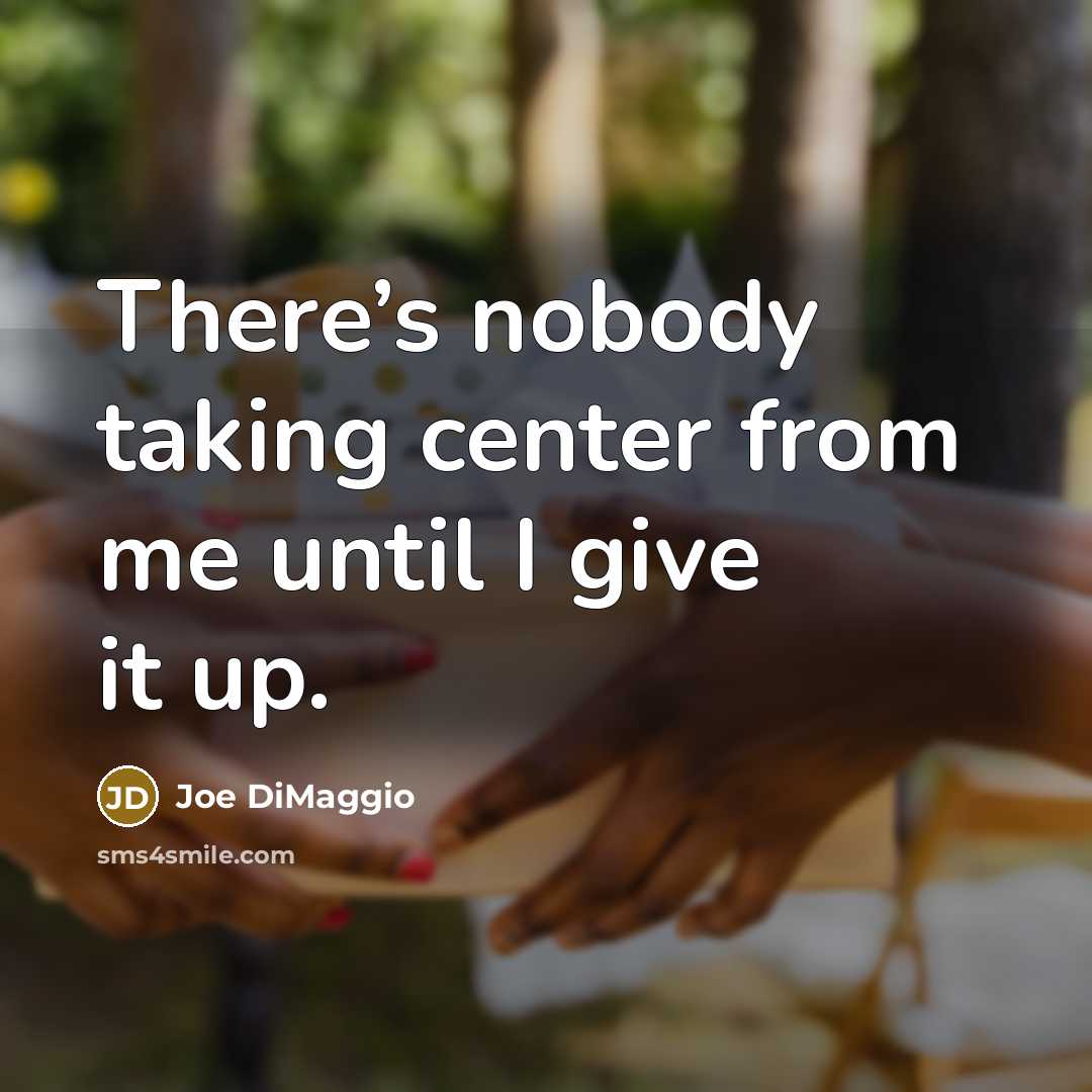 “There’s nobody taking center from me until I give it…” quote by Joe DiMaggio