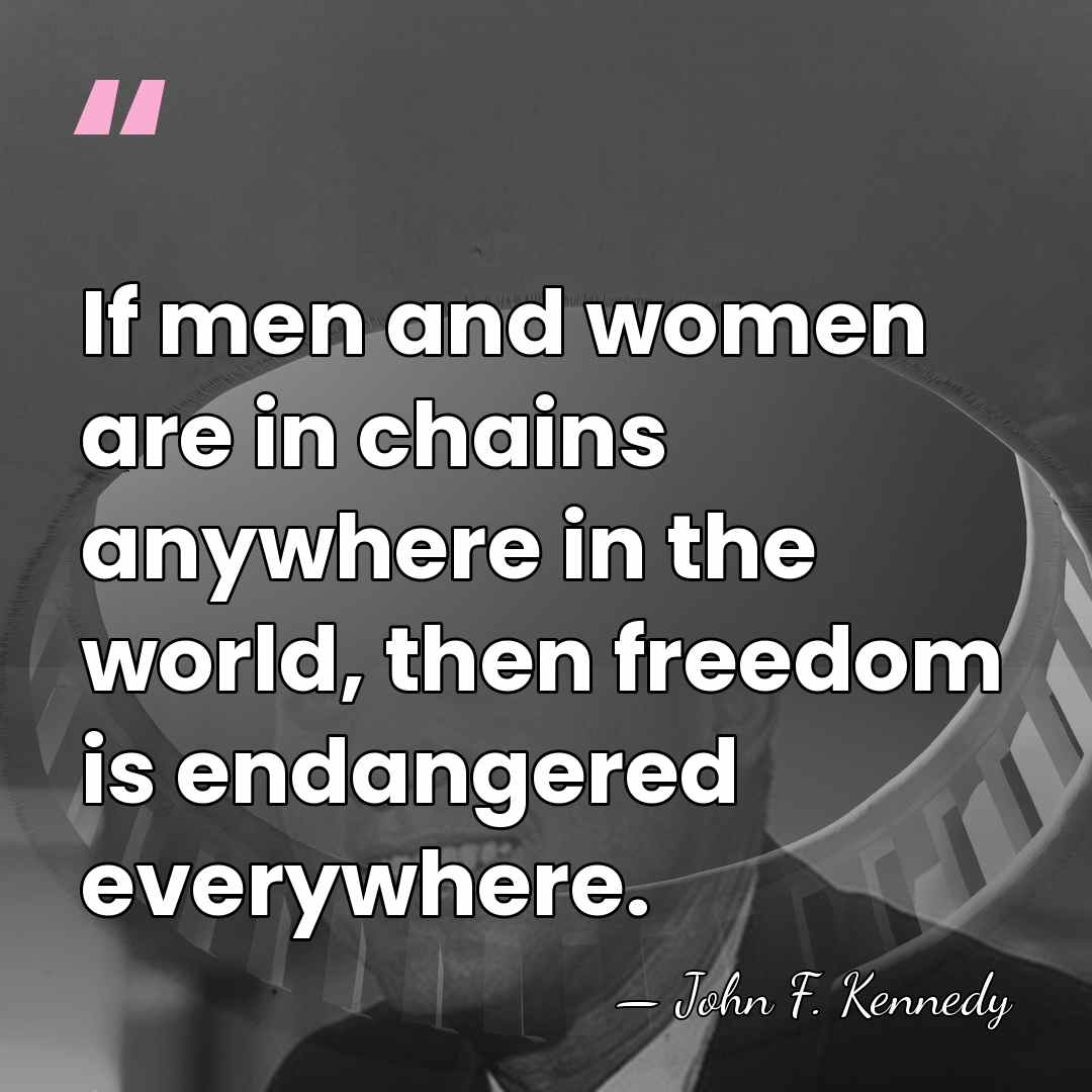 If men and women are in chains anywhere in the world, then&hellip; - John F. Kennedy