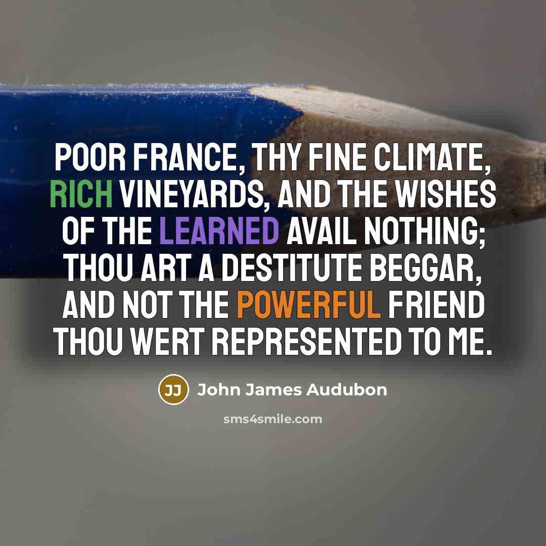 “Poor France, thy fine climate, rich vineyards, and the wishes…” quote by John James Audubon