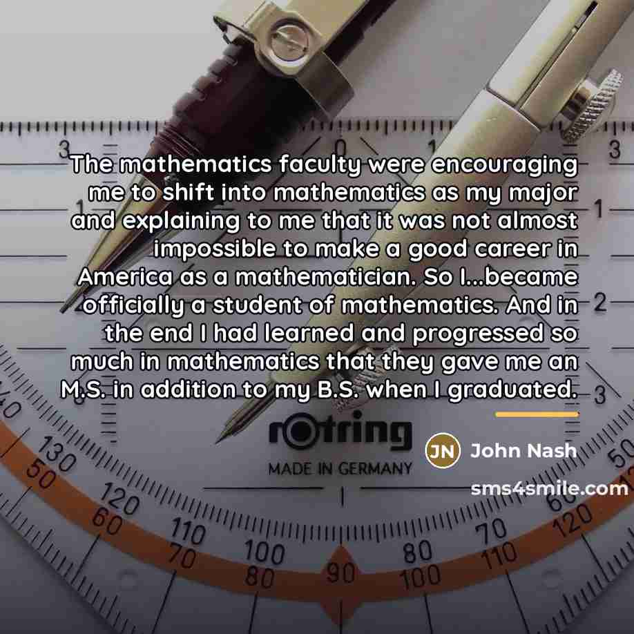 “The mathematics faculty were encouraging me to shift into mathematics…” quote by John Nash