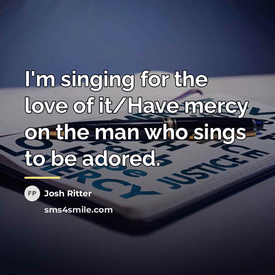 “I'm singing for the love of it/Have mercy on the…” quote by Josh Ritter
