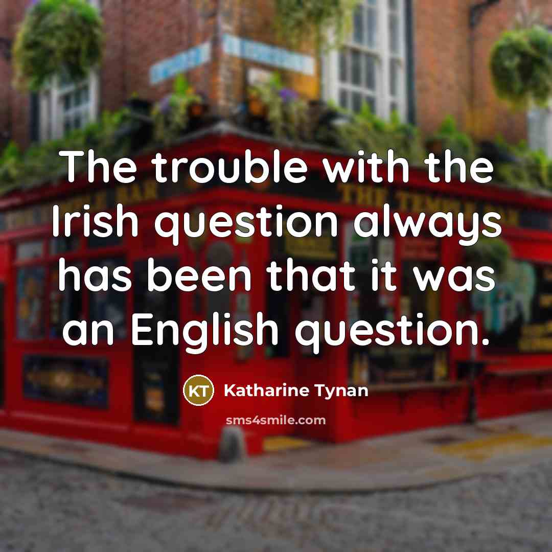 “The trouble with the Irish question always has been that…” quote by Katharine Tynan