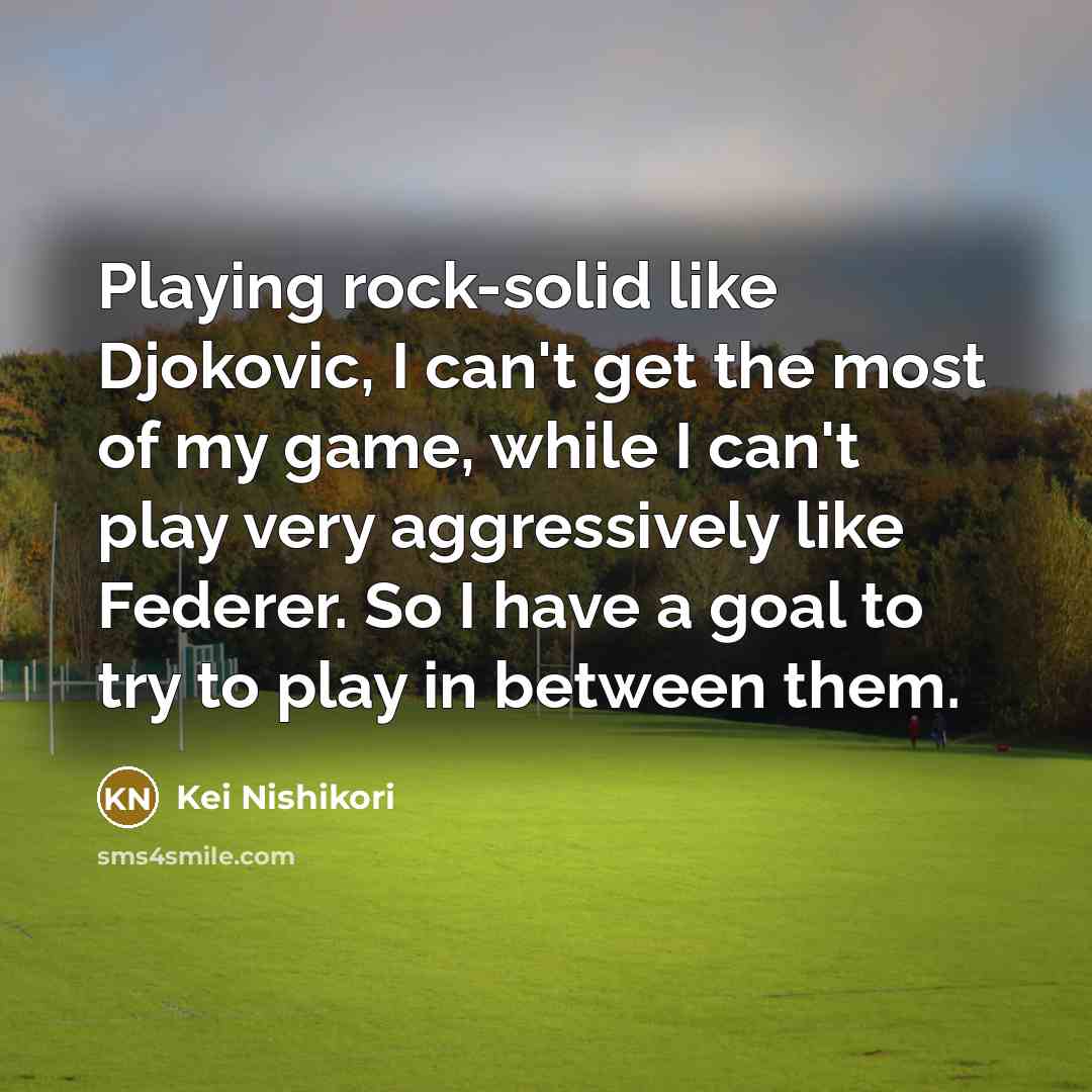 “Playing rock-solid like Djokovic, I can't get the most of…” quote by Kei Nishikori