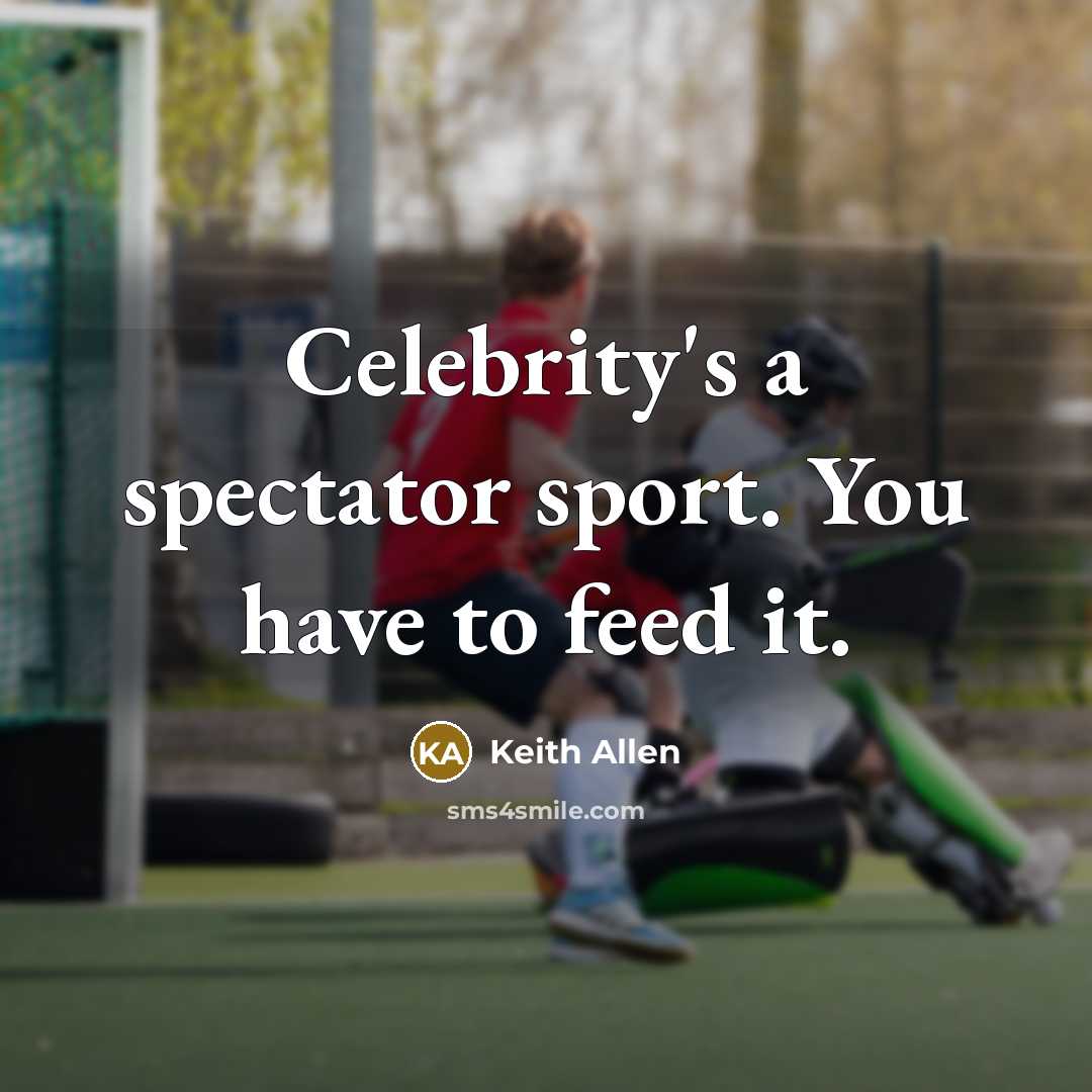 “Celebrity's a spectator sport. You have to feed it.…” quote by Keith Allen