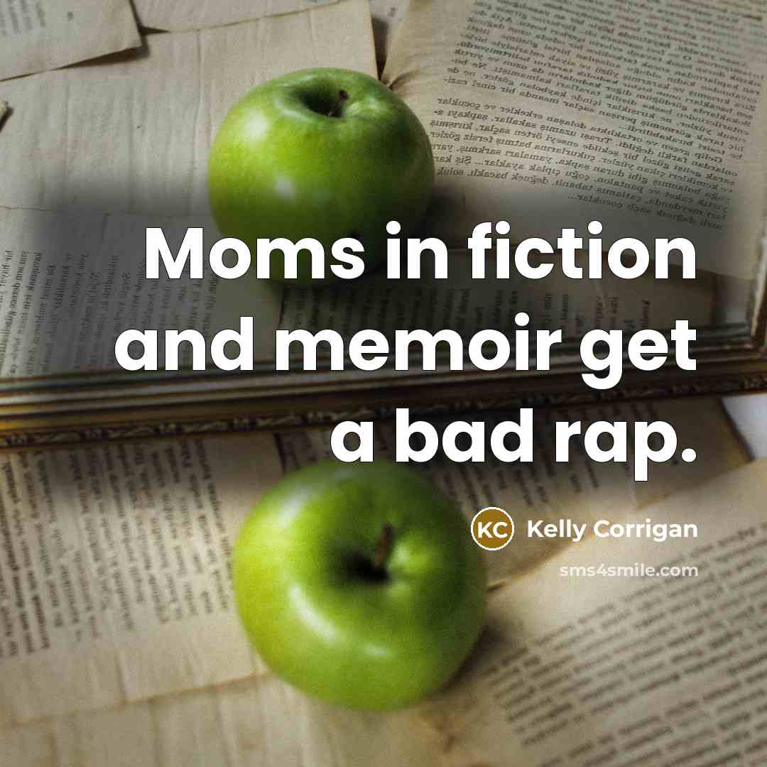 “Moms in fiction and memoir get a bad rap.…” quote by Kelly Corrigan