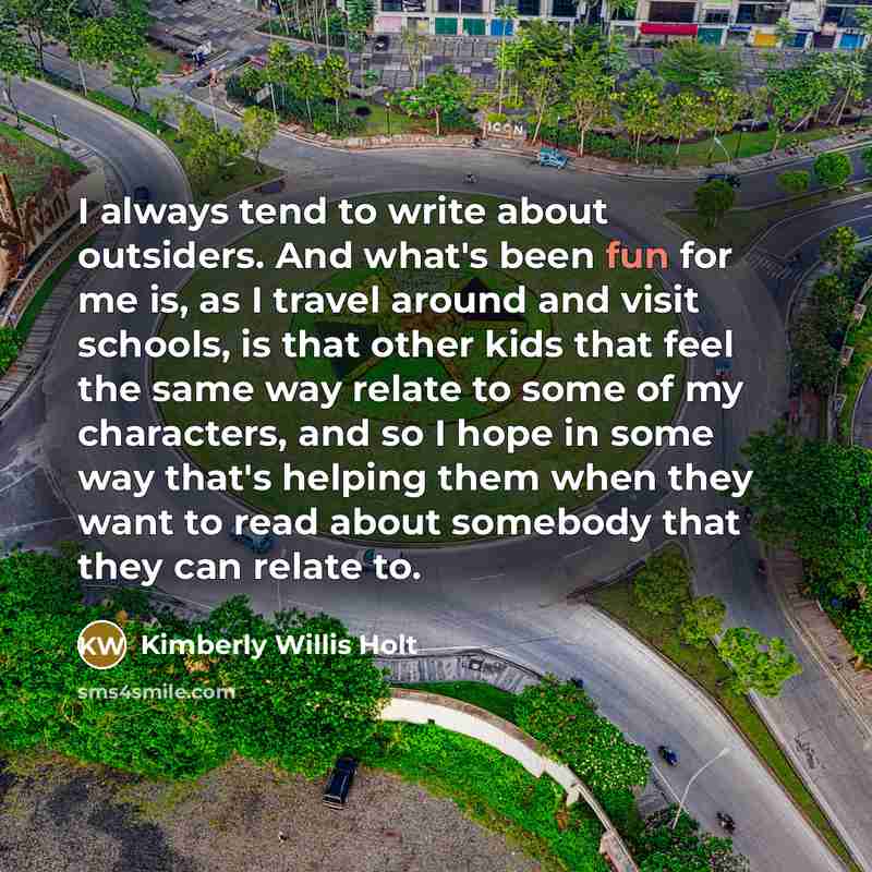 “I always tend to write about outsiders. And what's been…” quote by Kimberly Willis Holt