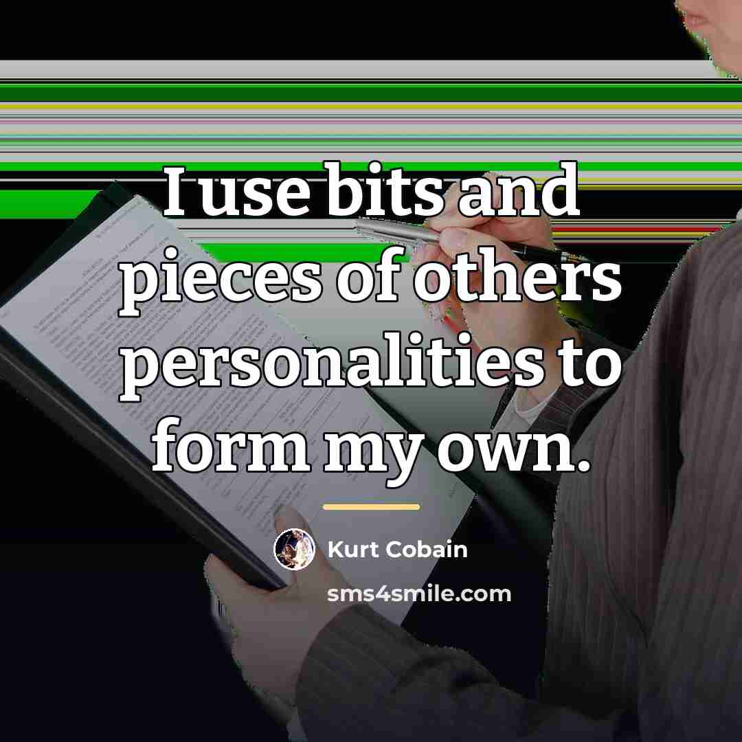 “I use bits and pieces of others personalities to form…” quote by Kurt Cobain