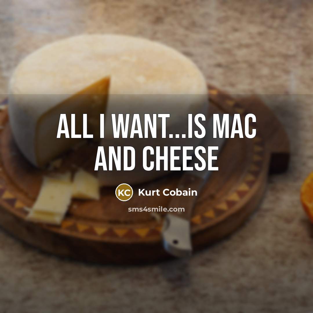 “all i want...is mac and cheese…” quote by Kurt Cobain