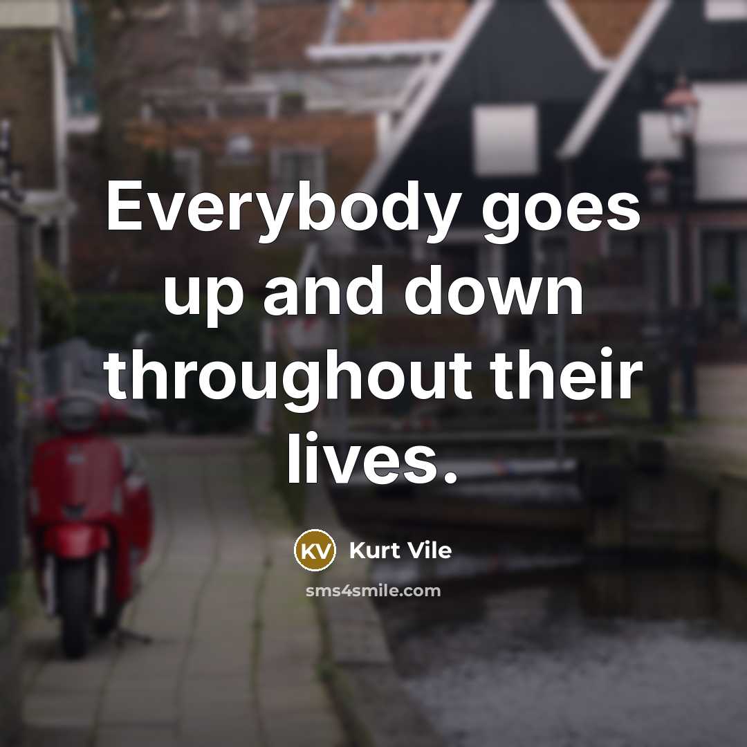 “Everybody goes up and down throughout their lives.…” quote by Kurt Vile