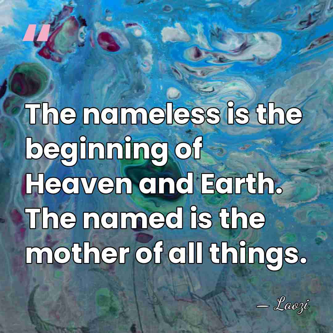 The nameless is the beginning of Heaven and Earth. The named is&hellip; - Laozi