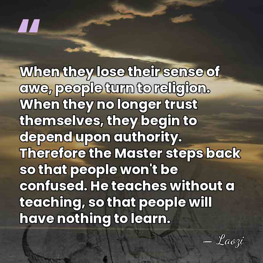 When they lose their sense of awe, people turn to religion. When&hellip; - Laozi