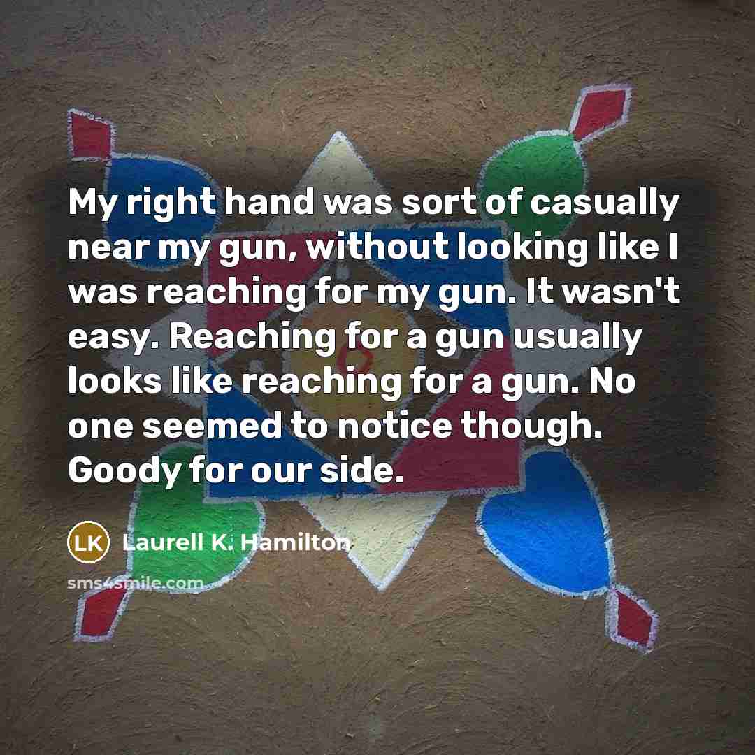 “My right hand was sort of casually near my gun,…” quote by Laurell K. Hamilton