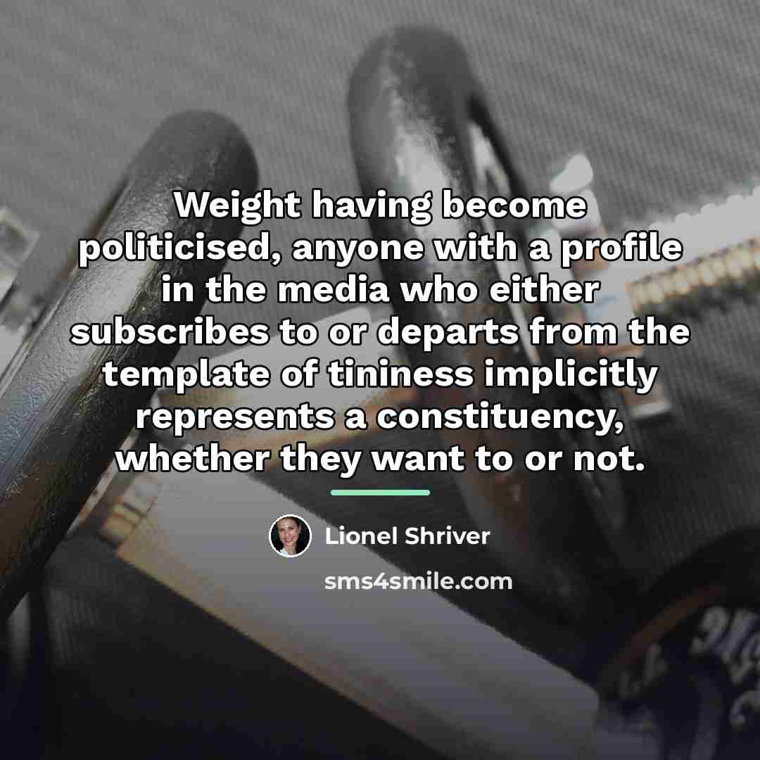 “Weight having become politicised, anyone with a profile in the…” quote by Lionel Shriver