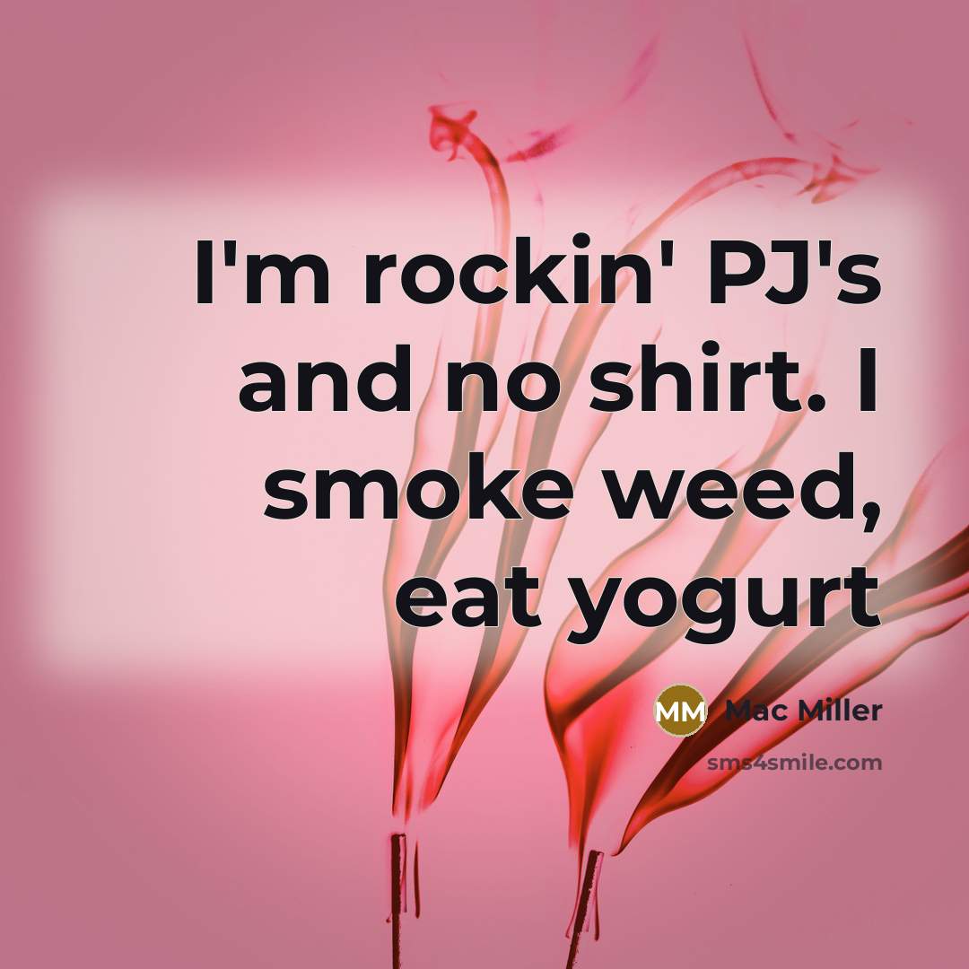 “I'm rockin' PJ's and no shirt. I smoke weed, eat…” quote by Mac Miller