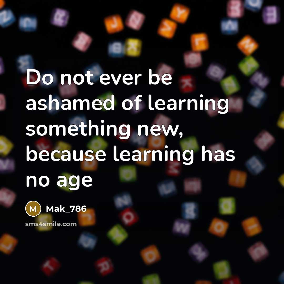 “Do not ever be ashamed of learning something new, because…” quote by Mak_786