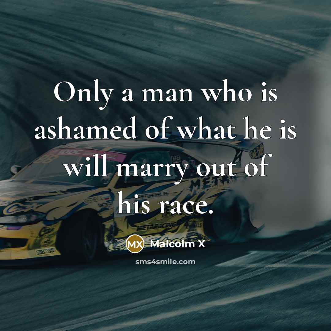 “Only a man who is ashamed of what he is…” quote by Malcolm X