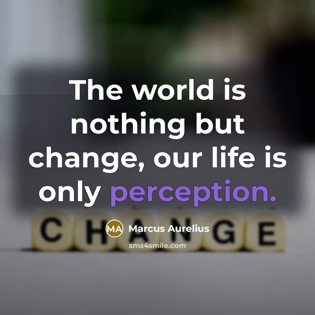 “The world is nothing but change, our life is only…” quote by Marcus Aurelius