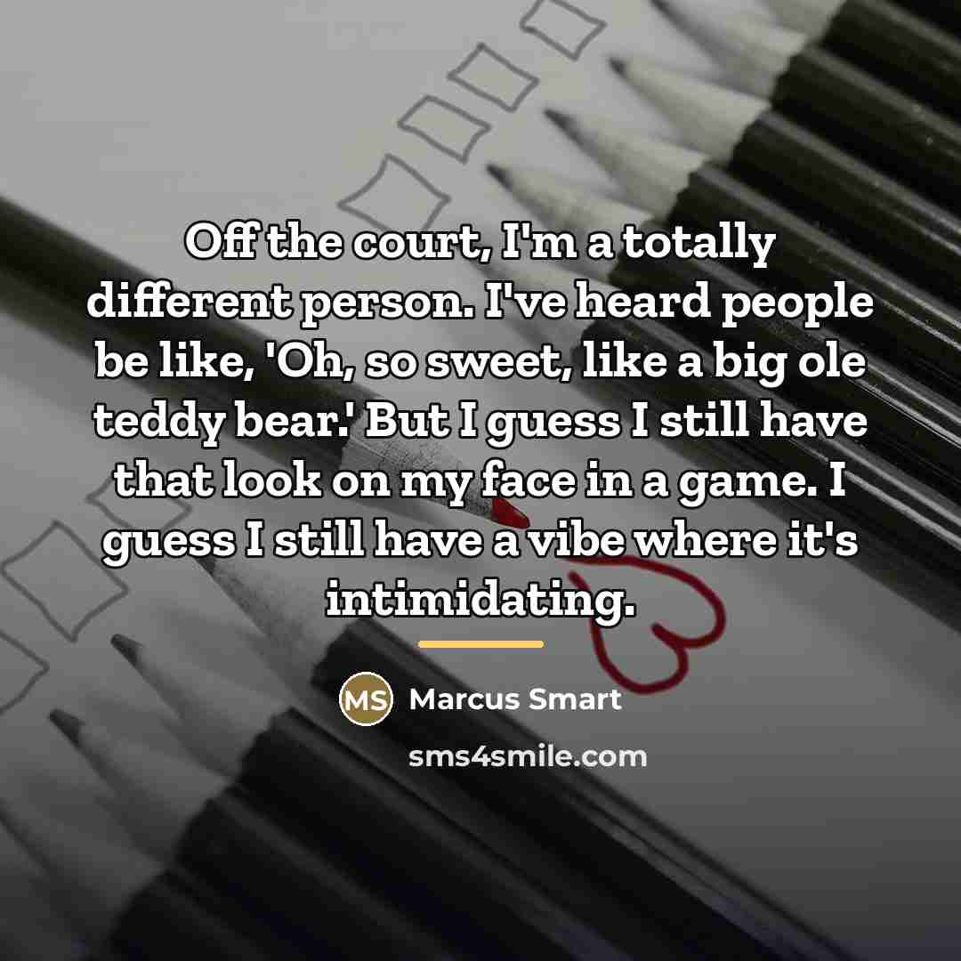 “Off the court, I'm a totally different person. I've heard…” quote by Marcus Smart