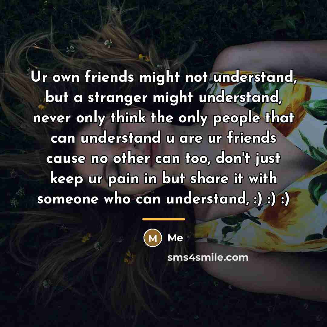 “Ur own friends might not understand, but a stranger might…” quote by ME