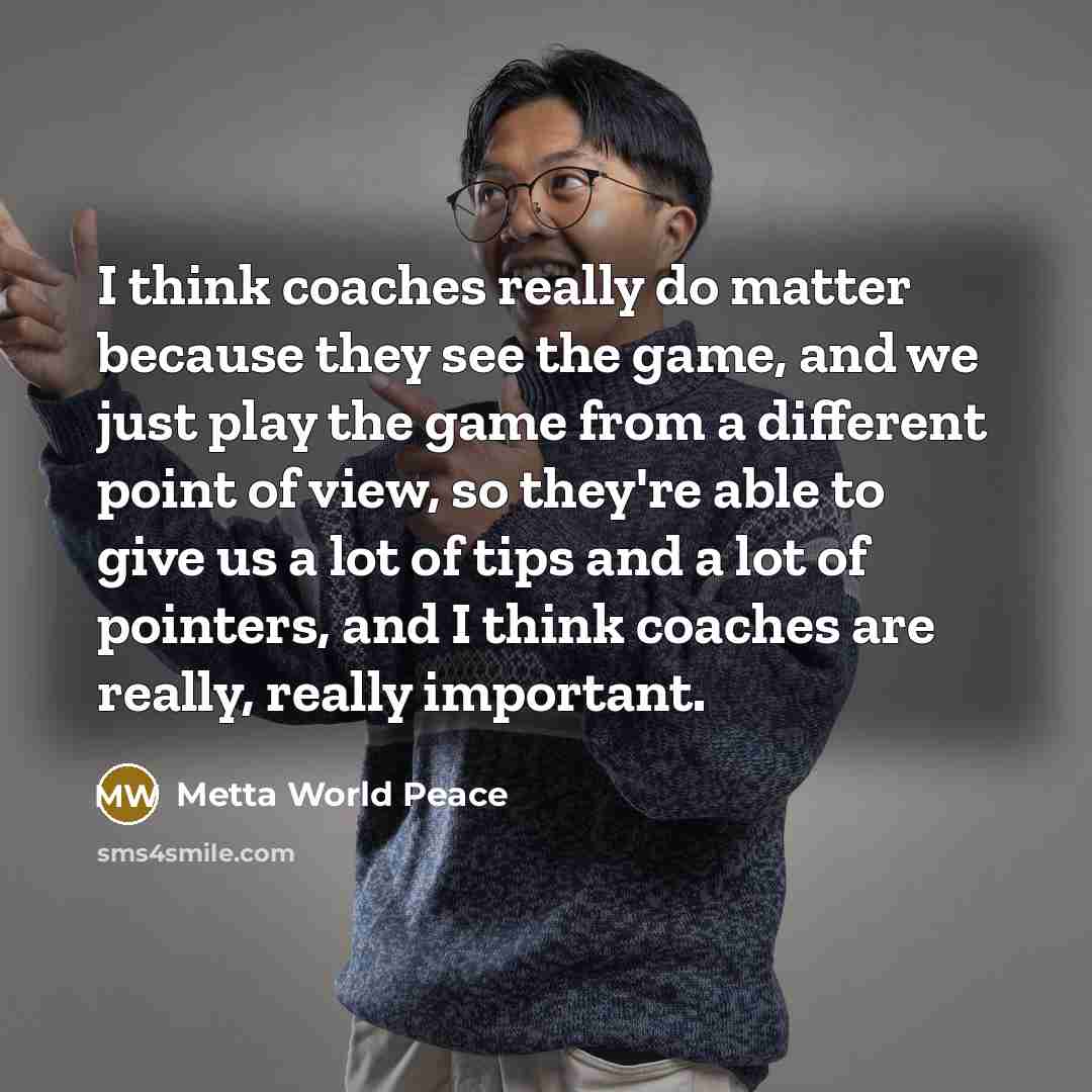 “I think coaches really do matter because they see the…” quote by Metta World Peace