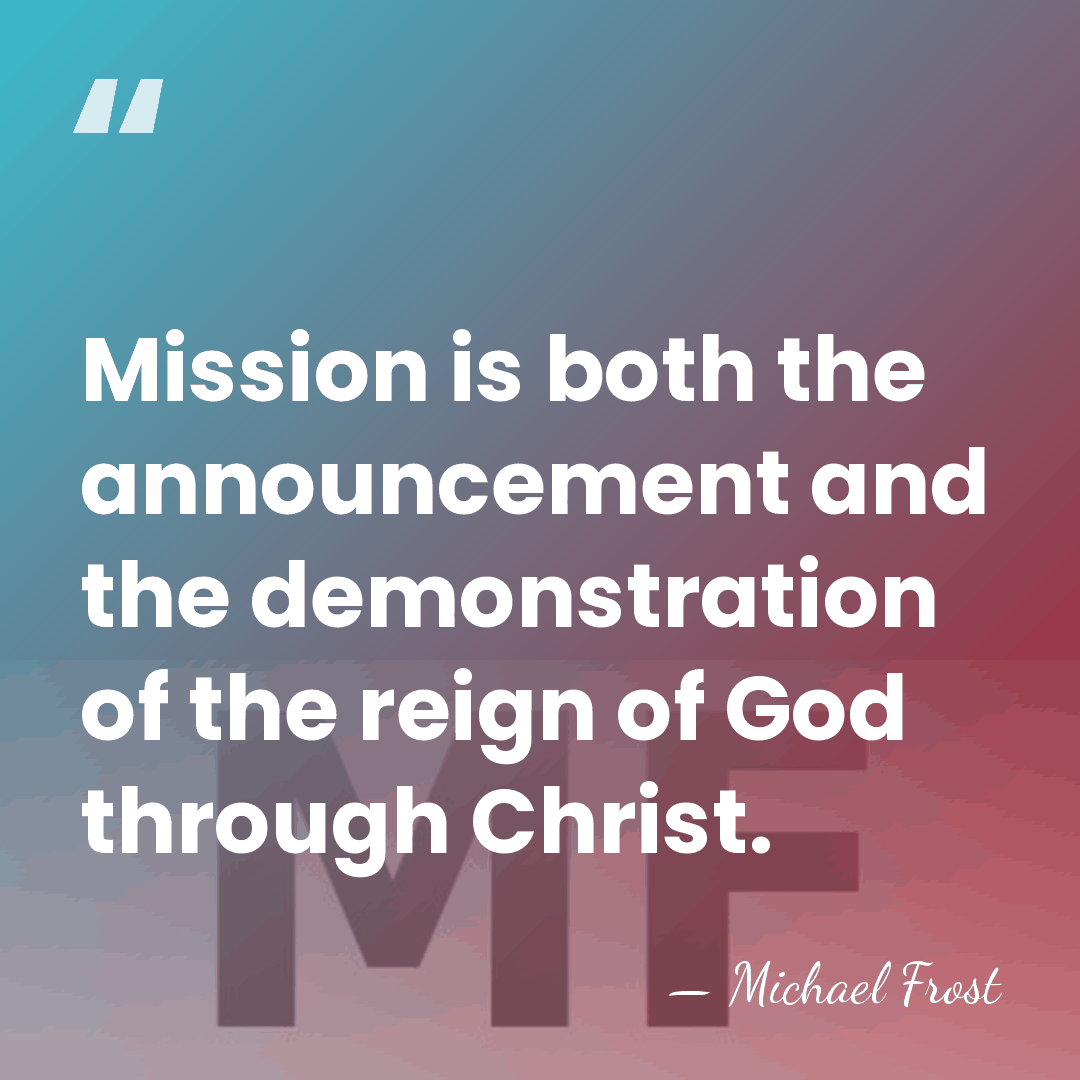 Mission is both the announcement and the demonstration of the reign of&hellip; - Michael Frost