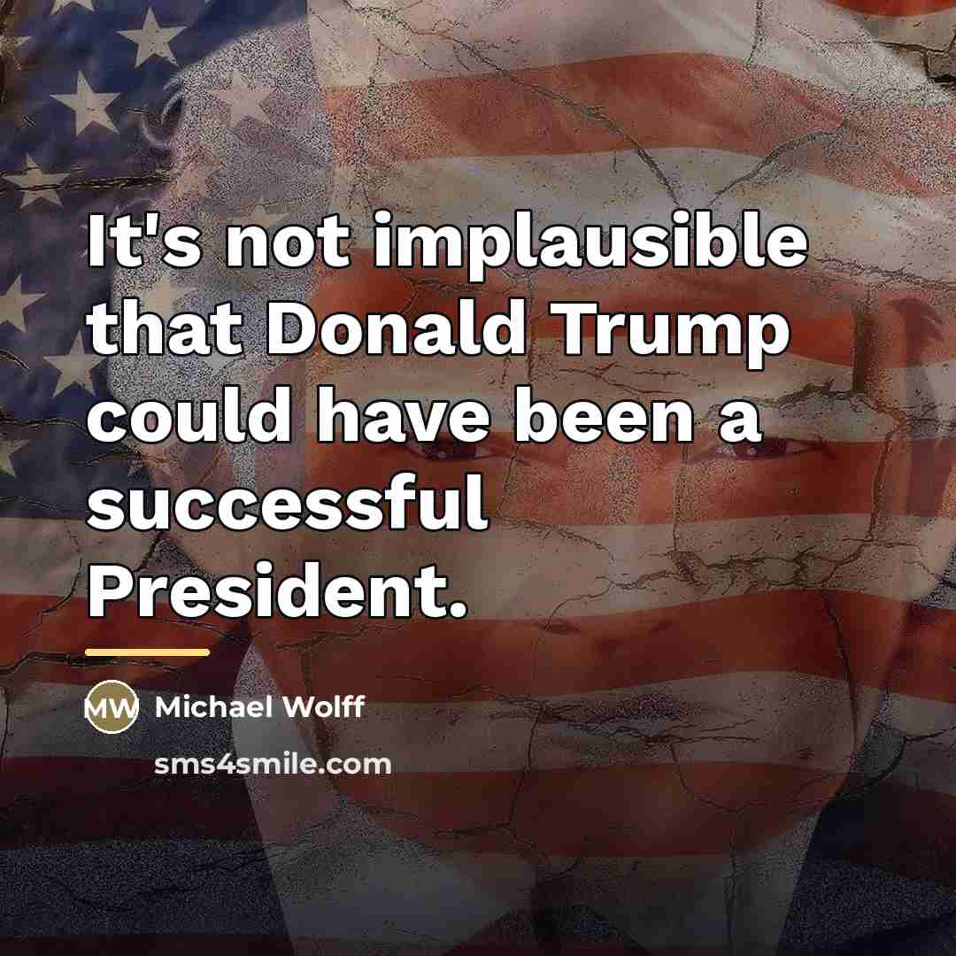 “It's not implausible that Donald Trump could have been a…” quote by Michael Wolff