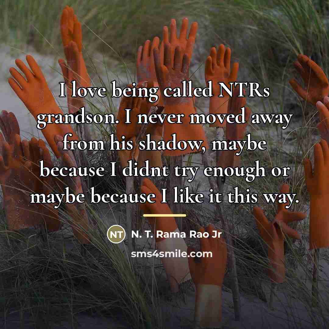 “I love being called NTRs grandson. I never moved away…” quote by N. T. Rama Rao Jr