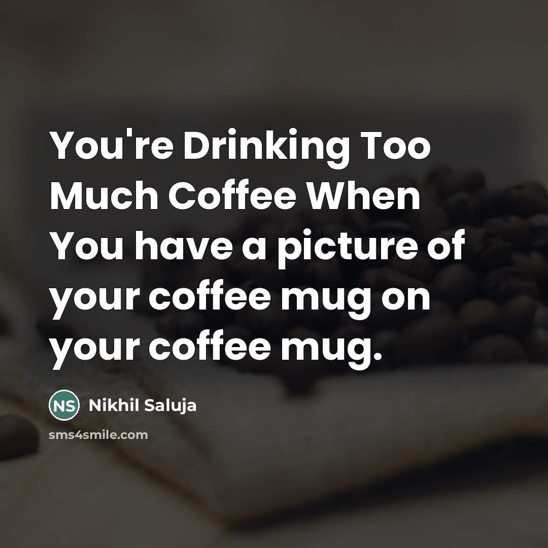 “You're Drinking Too Much Coffee When You have a picture of your coffee mug on your coffee mug.” quote by Nikhil Saluja
