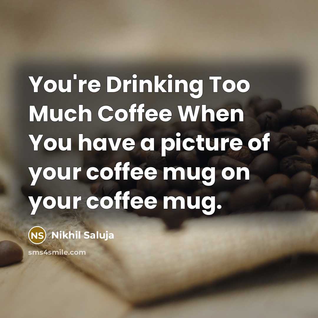 “You're Drinking Too Much Coffee When You have a picture of your coffee mug on your coffee mug.” quote by Nikhil Saluja