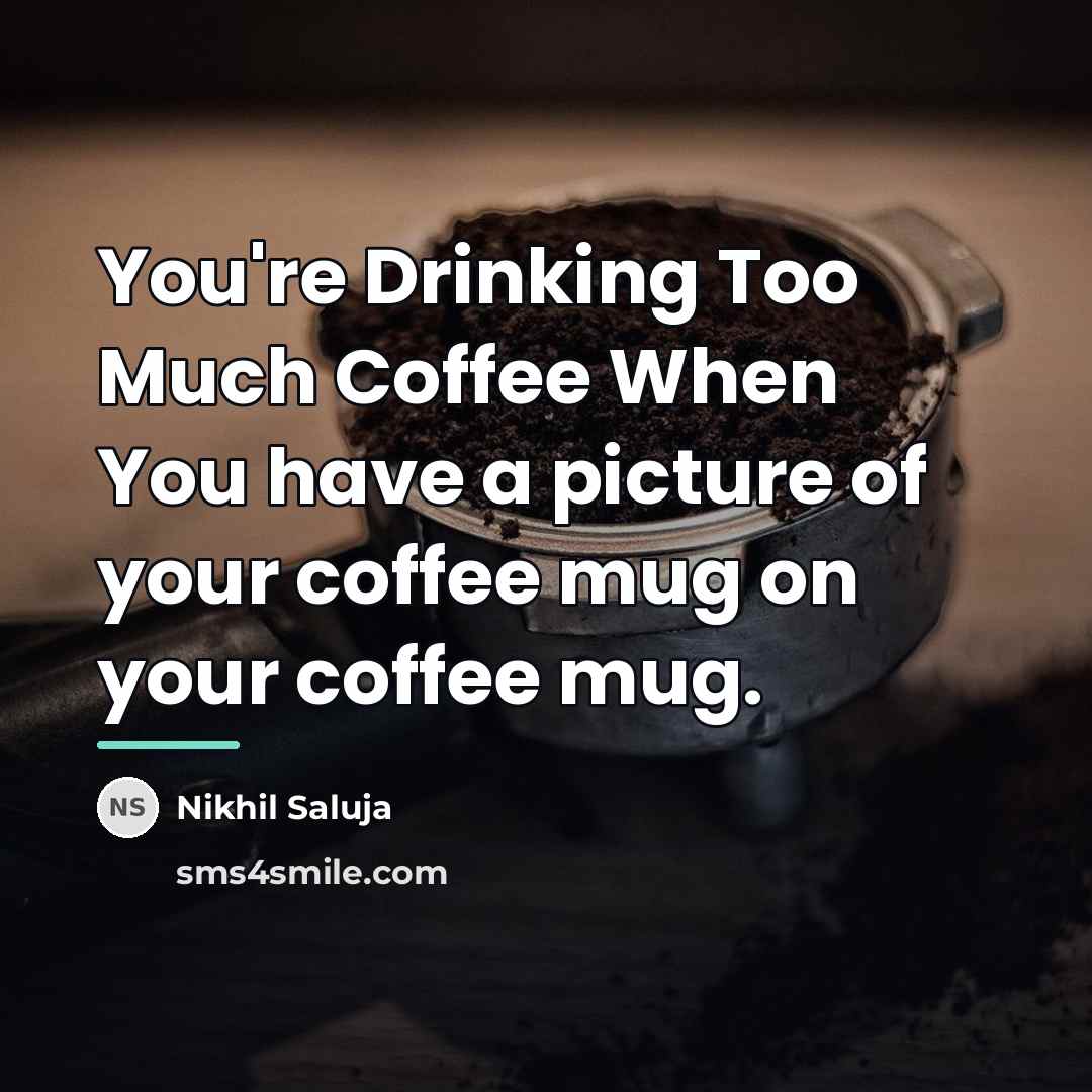 “You're Drinking Too Much Coffee When You have a picture…” quote by Nikhil Saluja