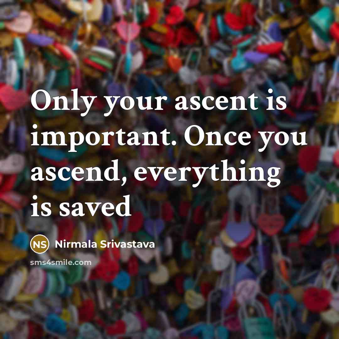 “Only your ascent is important. Once you ascend, everything is…” quote by Nirmala Srivastava