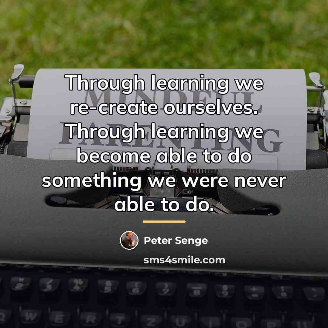 “Through learning we re-create ourselves. Through learning we become able…” quote by Peter Senge