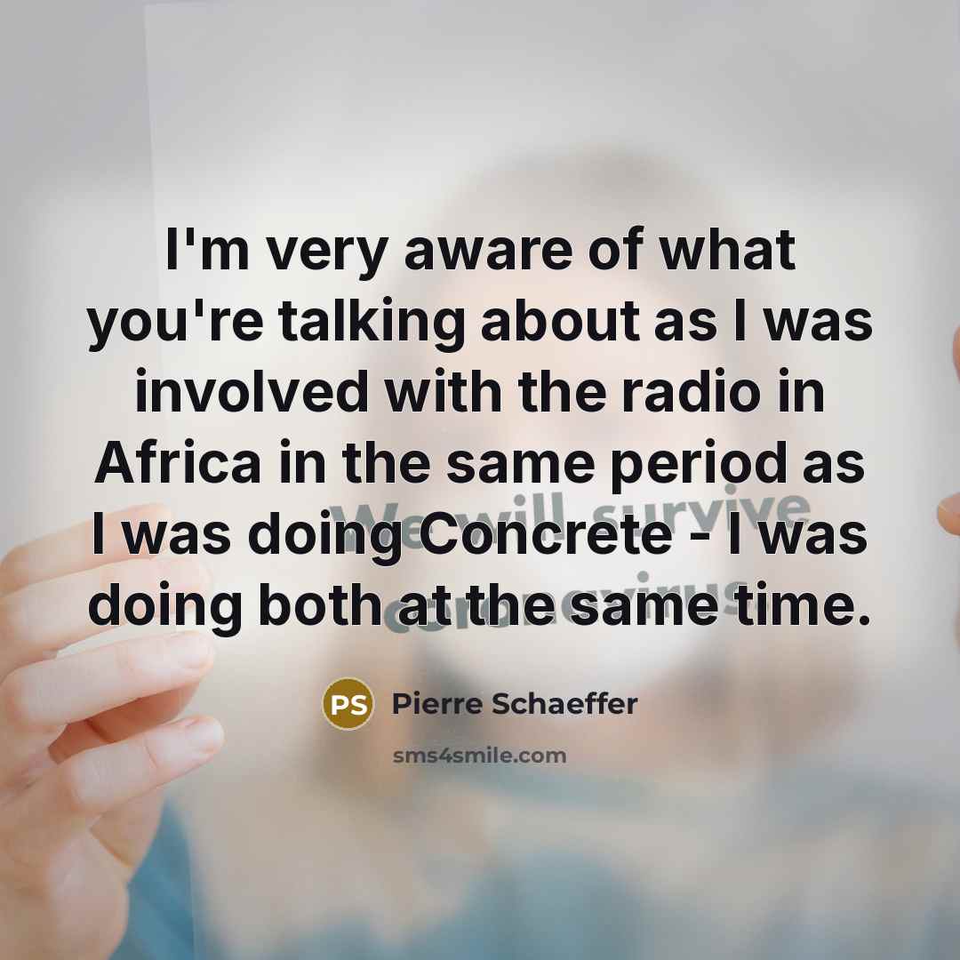 “I'm very aware of what you're talking about as I…” quote by Pierre Schaeffer