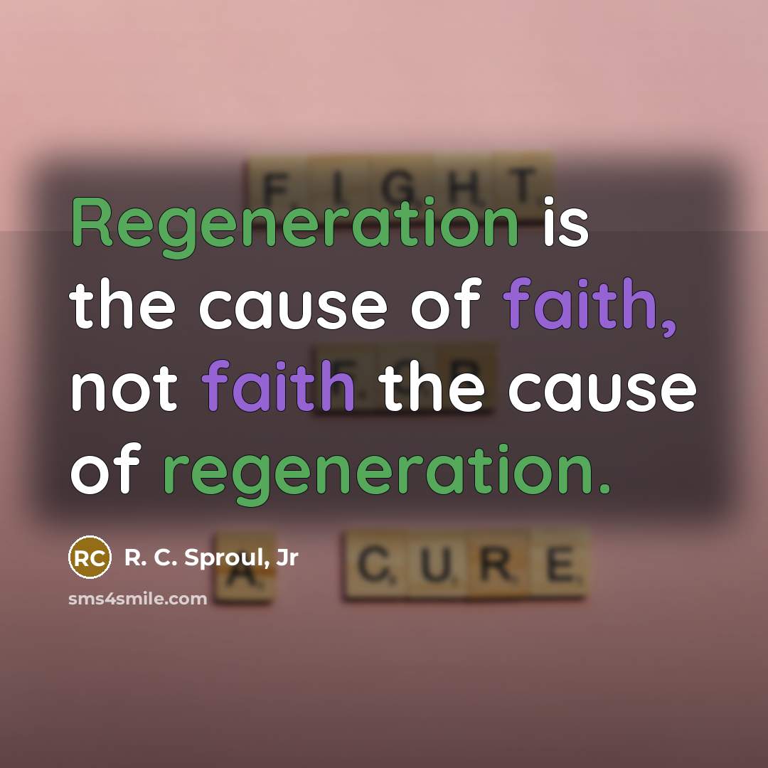 “Regeneration is the cause of faith, not faith the cause…” quote by R. C. Sproul, Jr
