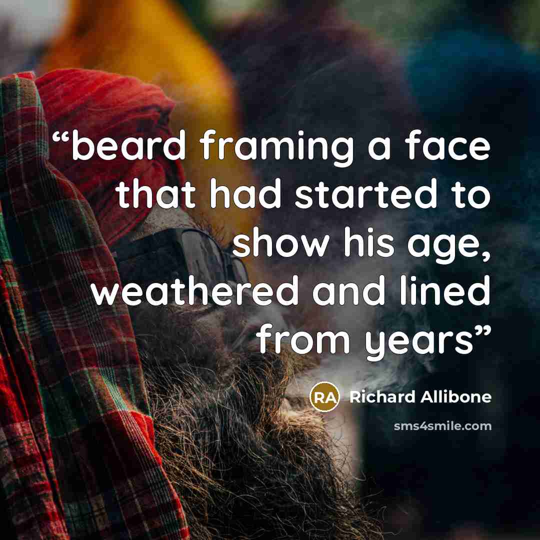 “beard framing a face that had started to show his age, weathered and lined from years” quote by Richard Allibone
