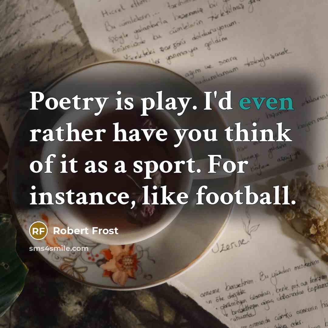 “Poetry is play. I'd even rather have you think of…” quote by Robert Frost
