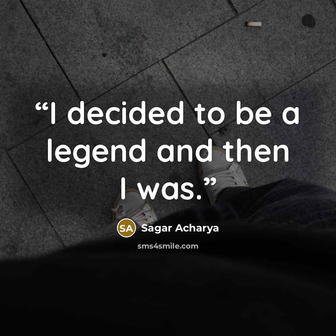 “I decided to be a legend and then I was.” quote by Sagar Acharya
