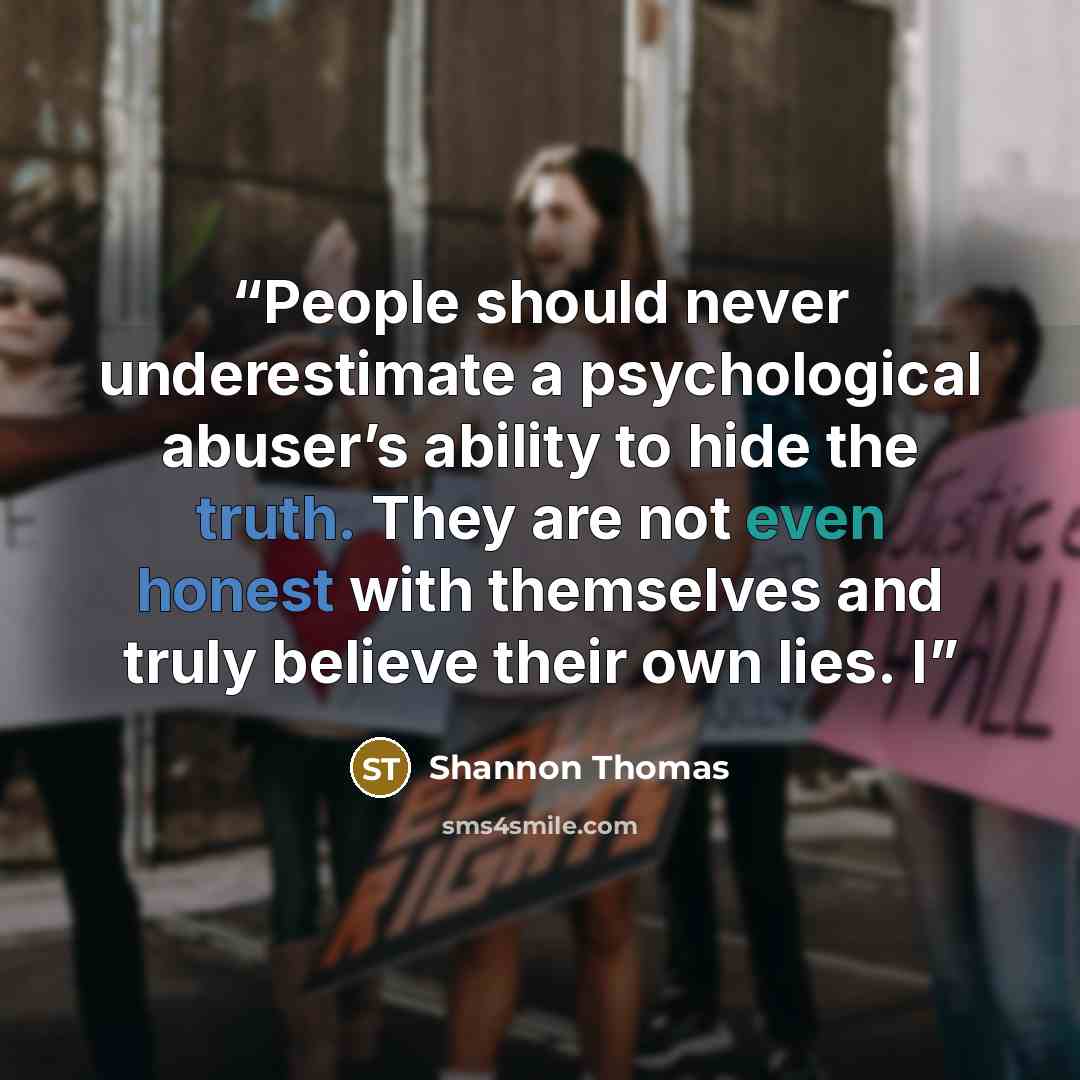 “People should never underestimate a psychological abuser’s ability to hide the truth. They are not even honest with themselves and truly believe their own lies. I” quote by Shannon Thomas