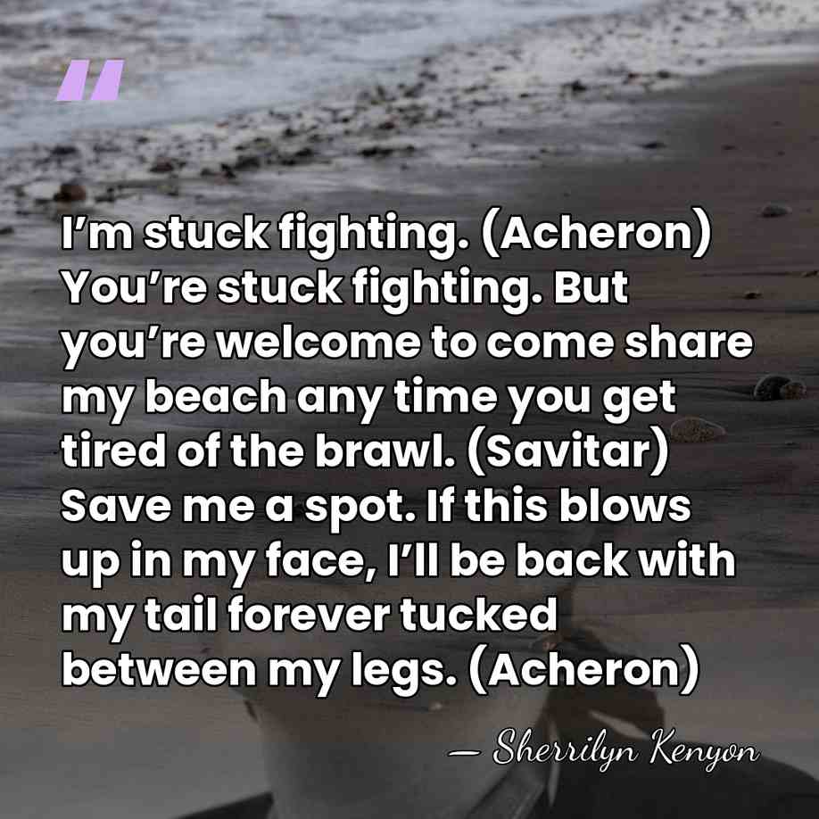 I’m stuck fighting. (Acheron) You’re stuck fighting. But you’re welcome to come&hellip; - Sherrilyn Kenyon