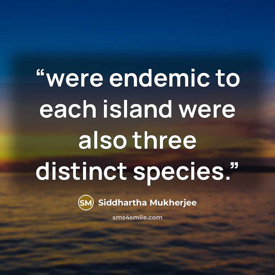 “were endemic to each island were also three distinct species.” quote by Siddhartha Mukherjee