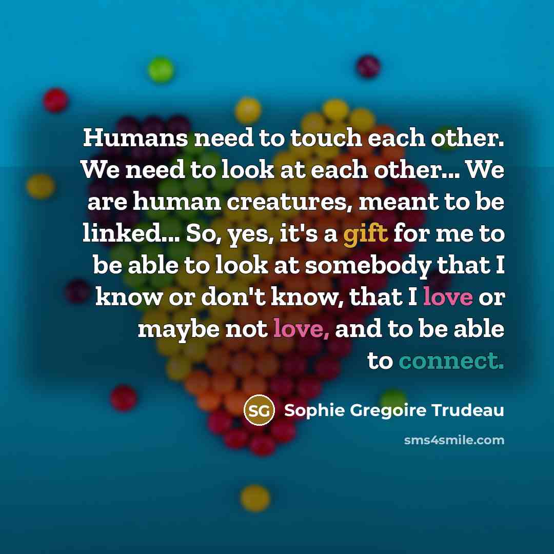 “Humans need to touch each other. We need to look…” quote by Sophie Gregoire Trudeau